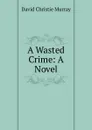 A Wasted Crime: A Novel - Murray David Christie