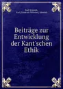 Beitrage zur Entwicklung der Kant.schen Ethik. - Karl Schmidt