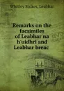 Remarks on the facsimiles of Leabhar na h.uidhri and Leabhar breac . - Whitley Stokes