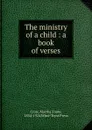 The ministry of a child : a book of verses - Martha Foote Crow