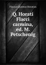 Q. Horati Flacci carmina, ed. M. Petschenig - Flaccus Quintus Horatius