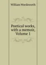 Poetical works, with a memoir, Volume 1 - Wordsworth William