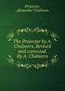 The Projector by A. Chalmers. Revised and corrected. By A. Chalmers - Alexander Chalmers