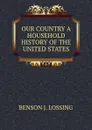 OUR COUNTRY A HOUSEHOLD HISTORY OF THE UNITED STATES - Benson John Lossing