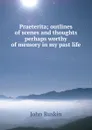 Praeterita; outlines of scenes and thoughts perhaps worthy of memory in my past life - Рескин