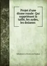 Projet d.une dixme royale: Qui supprimant la taille, les aydes, les douanes . - Sébastien le Prestre de Vauban