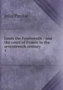 Louis the Fourteenth : and the court of France in the seventeenth century. 1 - Julia Pardoe