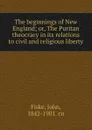 The beginnings of New England; or, The Puritan theocracy in its relations to civil and religious liberty - John Fiske
