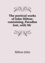 The poetical works of John Milton: containing, Paradise lost, with Mr . - Milton John