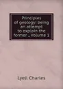 Principles of geology: being an attempt to explain the former ., Volume 1 - Charles Lyell