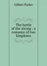 The battle of the strong : a romance of two kingdoms - Parker Gilbert