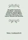 The golden Northwest microform : a historical, statistical, and descriptive account of northern Illinois, Wisconsin, Minnesota, Iowa, Dakota, Montana and Manitoba - Goldsmith B. West