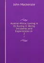 Austral Africa; Losing it Or Ruling it: Being Incidents and Experiences in . 2 - John Mackenzie