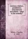 License a failure, prohibition unscriptural microform : what is the remedy. - Charles White