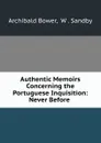 Authentic Memoirs Concerning the Portuguese Inquisition: Never Before . - Archibald Bower