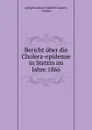 Bericht uber die Cholera-epidemie in Stettin im Jahre 1866 - Adolph Ludwig Friedrich Goeden