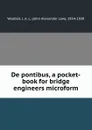 De pontibus, a pocket-book for bridge engineers microform - John Alexander Low Waddell