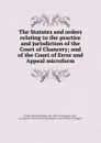 The Statutes and orders relating to the practice and jurisdiction of the Court of Chancery; and of the Court of Error and Appeal microform - Thomas Wardlaw Taylor