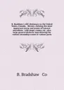 B. Bradshaw.s ABC dictionary to the United States, Canada, . Mexico, showing the most important towns and points of interest microform : with maps, routes, etc., also large general skeleton map showing the various steamship routes to various ports - B. Bradshaw