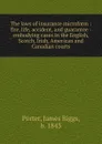 The laws of insurance microform : fire, life, accident, and guarantee : embodying cases in the English, Scotch, Irish, American and Canadian courts - James Biggs Porter