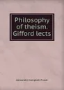 Philosophy of theism. Gifford lects - Alexander Campbell Fraser