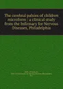 The cerebral palsies of children microform : a clinical study from the Infirmary for Nervous Diseases, Philadelphia - William Osler