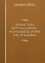 Voters. lists 1879 microform : municipality of the city of London - London