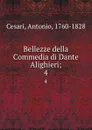 Bellezze della Commedia di Dante Alighieri;. 4 - Antonio Cesari