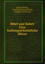 Bibel und Babel: Eine kulturgeschichtliche Skizze - Eduard König