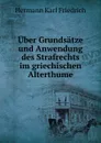 Uber Grundsatze und Anwendung des Strafrechts im griechischen Alterthume - Hermann Karl Friedrich