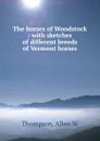 The horses of Woodstock : with sketches of different breeds of Vermont horses - Allen W. Thompson