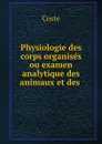 Physiologie des corps organises ou examen analytique des animaux et des . - Coste