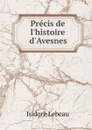 Precis de l.histoire d.Avesnes - Isidore Lebeau