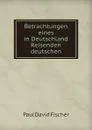 Betrachtungen eines in Deutschland Reisenden deutschen - Paul David Fischer