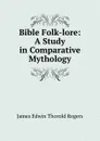 Bible Folk-lore: A Study in Comparative Mythology - James E. Thorold Rogers