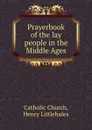 Prayerbook of the lay people in the Middle Ages - Henry Littlehales