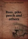 Bass, pike, perch and others - James A. Henshall