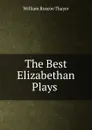 The Best Elizabethan Plays . - William Roscoe Thayer