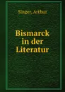 Bismarck in der Literatur - Arthur Singer