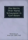 Die Herrin ihrer Hand, Schauspiel in funf Akten - Ernst von Wildenbruch