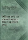 Officer 666 : a melodramatic farce in three acts - Augustin McHugh