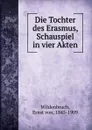 Die Tochter des Erasmus, Schauspiel in vier Akten - Ernst von Wildenbruch