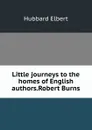 Little journeys to the homes of English authors.Robert Burns - Hubbard Elbert