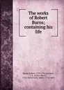 The works of Robert Burns; containing his life - Robert Burns