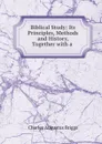 Biblical Study: Its Principles, Methods and History, Together with a . - Charles Augustus Briggs