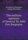 The military opinions of General Sir John Fox Burgoyne - John Fox Burgoyne