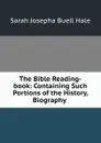 The Bible Reading-book: Containing Such Portions of the History, Biography . - Sarah Josepha Buell Hale