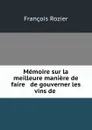 Memoire sur la meilleure maniere de faire . de gouverner les vins de . - François Rozier