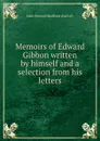 Memoirs of Edward Gibbon written by himself and a selection from his letters - John Holroyd Sheffield