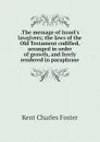.The message of Israel.s lawgivers; the laws of the Old Testament codified, arranged in order of growth, and freely rendered in paraphrase - Kent Charles Foster